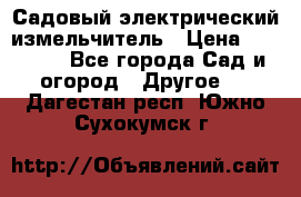 Садовый электрический измельчитель › Цена ­ 17 000 - Все города Сад и огород » Другое   . Дагестан респ.,Южно-Сухокумск г.